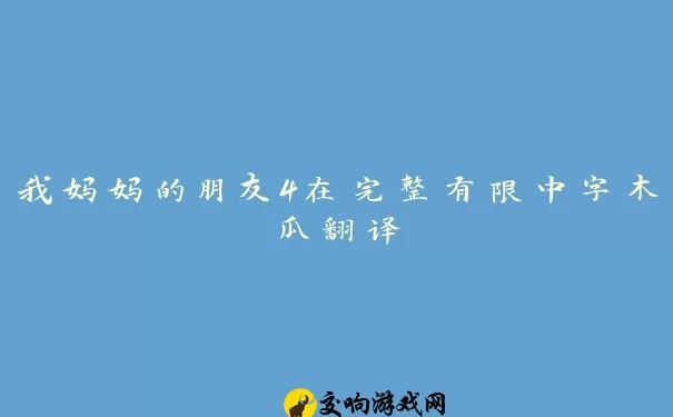 我妈妈的朋友4在完整有限中字木瓜翻译