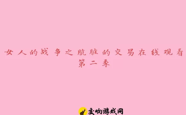 女人的战争之肮脏的交易在线观看第二季