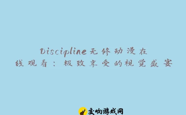 Discipline无修动漫在线观看：极致享受的视觉盛宴