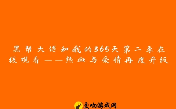 黑帮大佬和我的365天第二季在线观看——热血与爱情再度升级