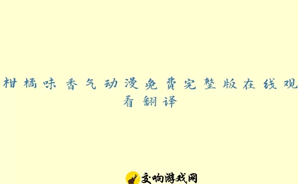 柑橘味香气动漫免费完整版在线观看翻译