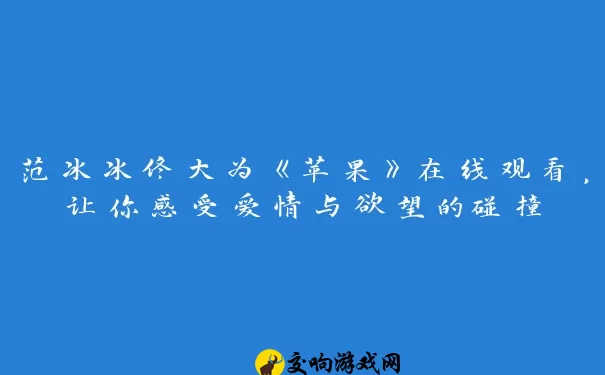 范冰冰佟大为《苹果》在线观看，让你感受爱情与欲望的碰撞