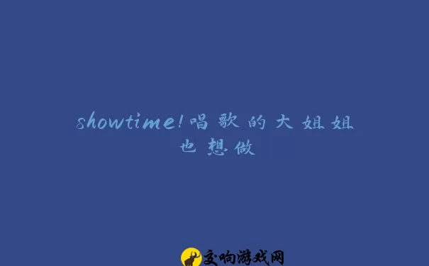 showtime!唱歌的大姐姐也想做