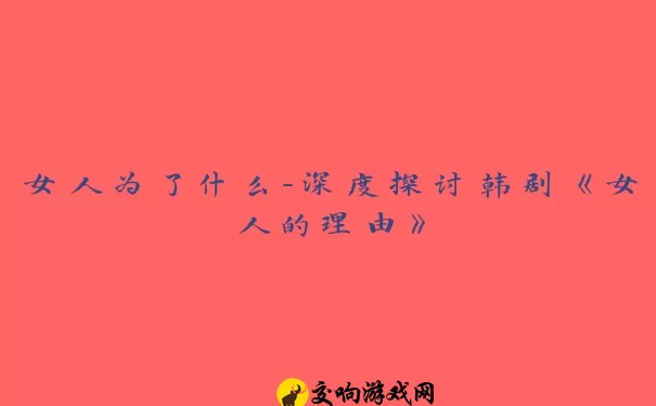 女人为了什么-深度探讨韩剧《女人的理由》