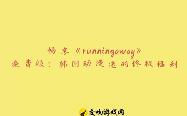 畅享《runningaway》免费版：韩国动漫迷的终极福利