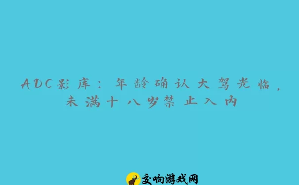 ADC影库：年龄确认大驾光临，未满十八岁禁止入内