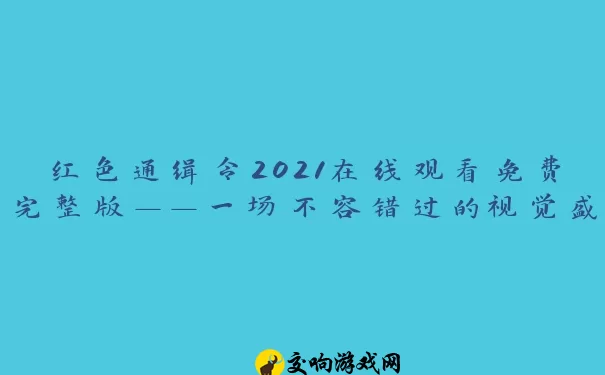 红色通缉令2021在线观看免费完整版——一场不容错过的视觉盛宴