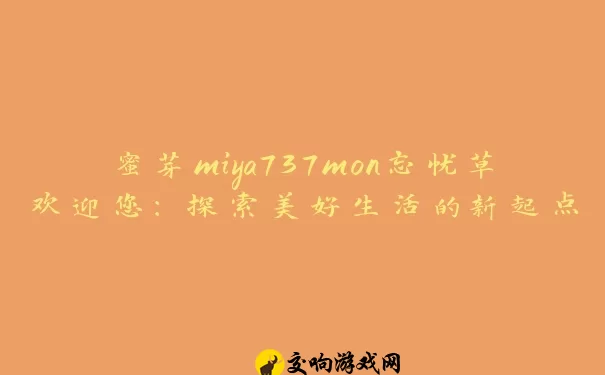 蜜芽miya737mon忘忧草欢迎您：探索美好生活的新起点