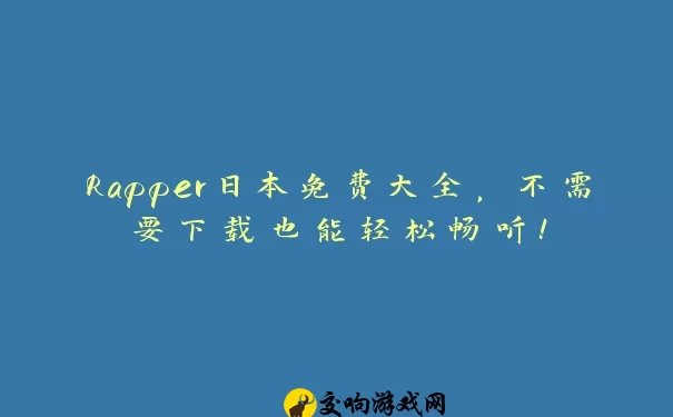 Rapper日本免费大全，不需要下载也能轻松畅听！