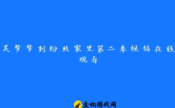 吴梦梦到粉丝家里第二季视频在线观看