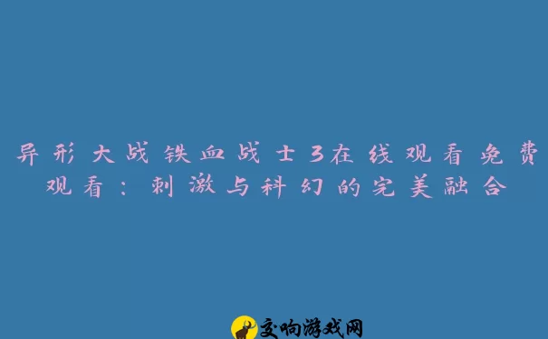 异形大战铁血战士3在线观看免费观看：刺激与科幻的完美融合