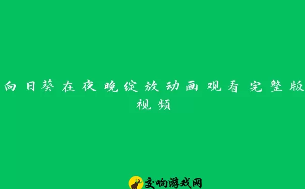 向日葵在夜晚绽放动画观看完整版视频