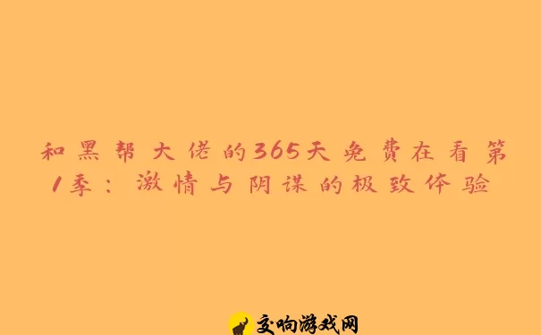 和黑帮大佬的365天免费在看第1季：激情与阴谋的极致体验