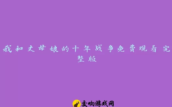 我和丈母娘的十年战争免费观看完整版