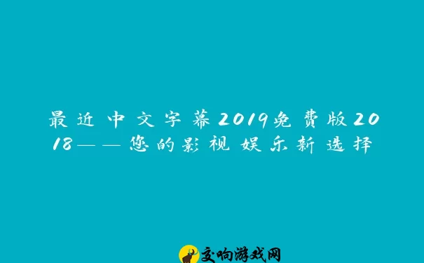 最近中文字幕2019免费版2018——您的影视娱乐新选择