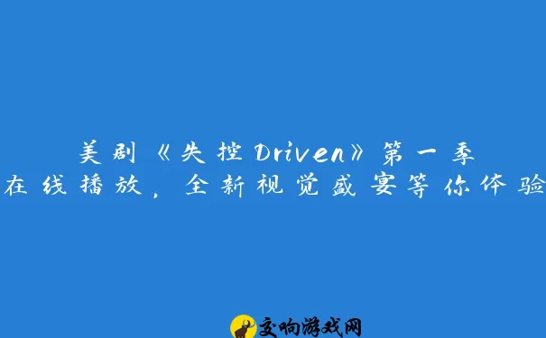 美剧《失控Driven》第一季在线播放，全新视觉盛宴等你体验