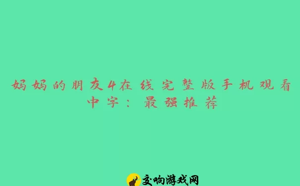 妈妈的朋友4在线完整版手机观看中字：最强推荐