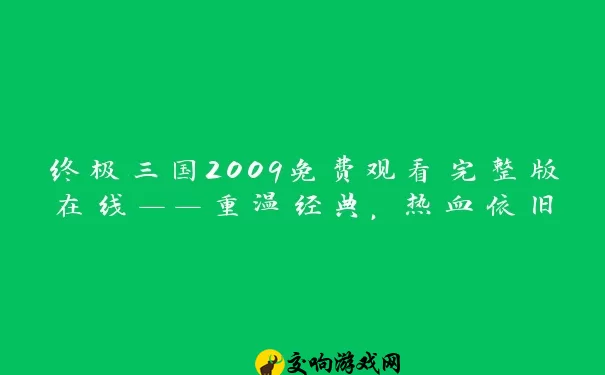 终极三国2009免费观看完整版在线——重温经典，热血依旧