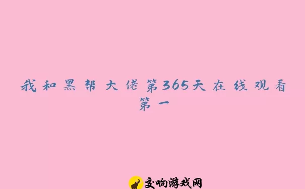 我和黑帮大佬第365天在线观看第一