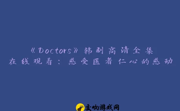 《Doctors》韩剧高清全集在线观看：感受医者仁心的感动