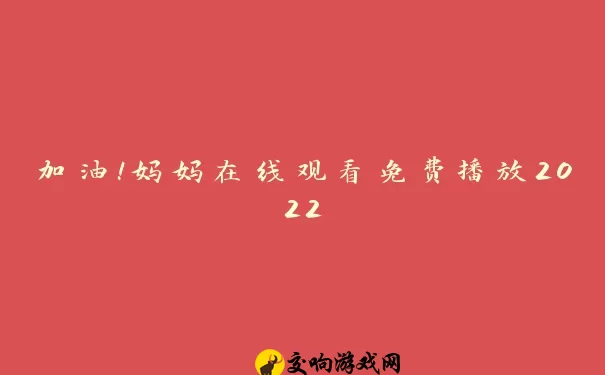 加油！妈妈在线观看免费播放2022