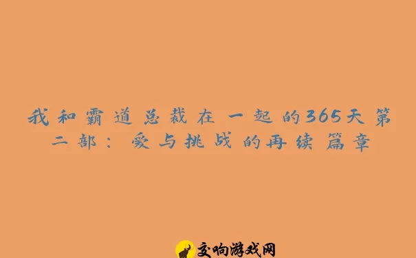 我和霸道总裁在一起的365天第二部：爱与挑战的再续篇章