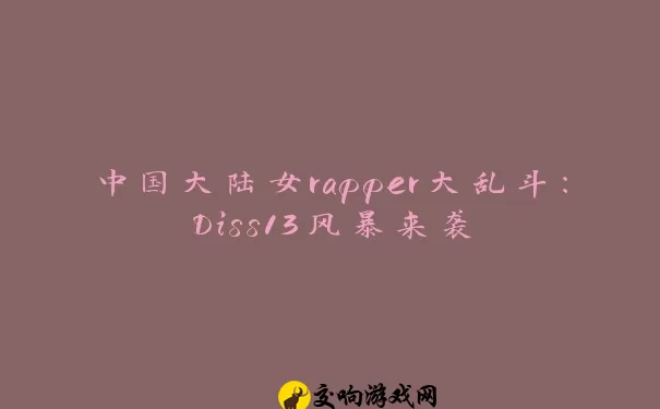 中国大陆女rapper大乱斗：Diss13风暴来袭