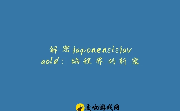 解密japonensisjavaold：编程界的新宠