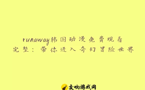 runaway韩国动漫免费观看完整：带你进入奇幻冒险世界