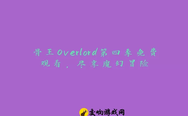 骨王Overlord第四季免费观看，尽享魔幻冒险