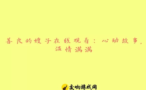 善良的嫂子在线观看：心动故事，温情满满