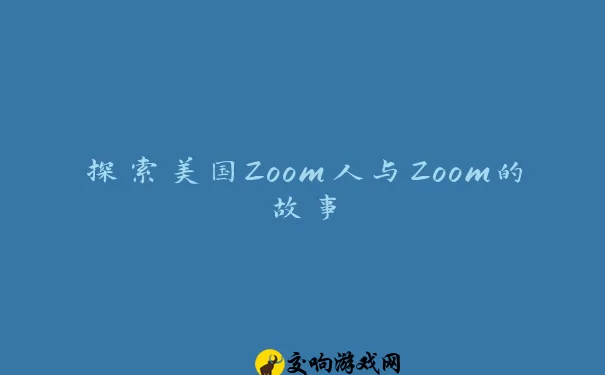 探索美国Zoom人与Zoom的故事