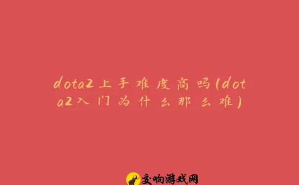 dota2上手难度高吗(dota2入门为什么那么难)