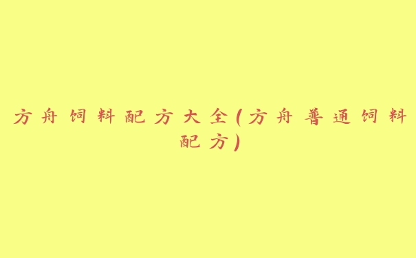 方舟饲料配方大全(方舟普通饲料配方)