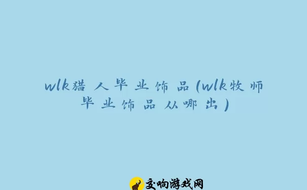 wlk猎人毕业饰品(wlk牧师毕业饰品从哪出)