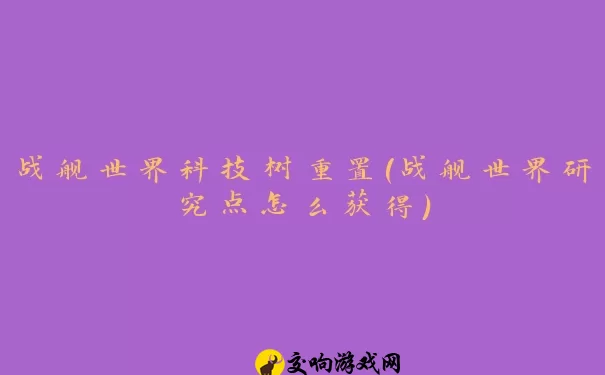 战舰世界科技树重置(战舰世界研究点怎么获得)