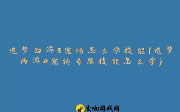 造梦西游3宠物怎么学技能(造梦西游4宠物专属技能怎么学)