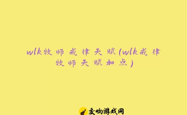 wlk牧师戒律天赋(wlk戒律牧师天赋加点)