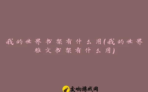 我的世界书架有什么用(我的世界雕文书架有什么用)