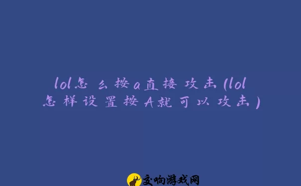 lol怎么按a直接攻击(lol怎样设置按A就可以攻击)