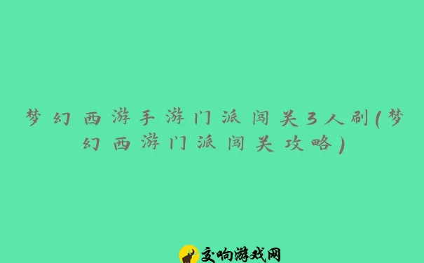 梦幻西游手游门派闯关3人刷(梦幻西游门派闯关攻略)