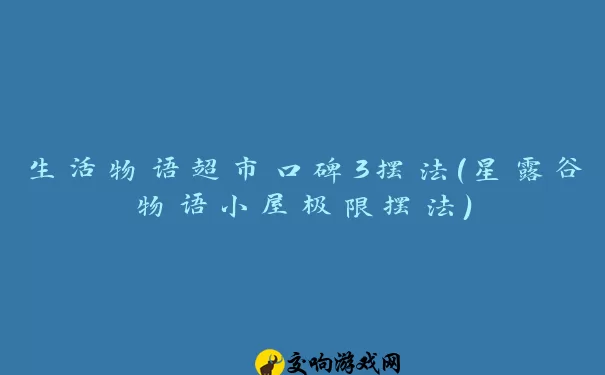 生活物语超市口碑3摆法(星露谷物语小屋极限摆法)