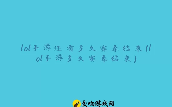 lol手游还有多久赛季结束(lol手游多久赛季结束)