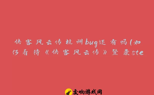 侠客风云传杭州bug还有吗(如何看待《侠客风云传》登录steam被破解)