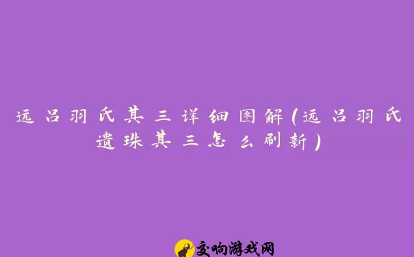 远吕羽氏其三详细图解(远吕羽氏遗珠其三怎么刷新)