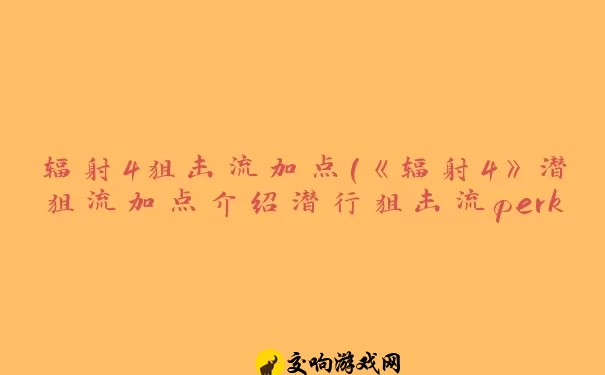 辐射4狙击流加点(《辐射4》潜狙流加点介绍潜行狙击流perk及玩法)