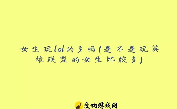 女生玩lol的多吗(是不是玩英雄联盟的女生比较多)