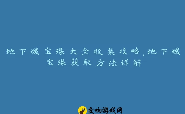 地下城宝珠大全收集攻略,地下城宝珠获取方法详解