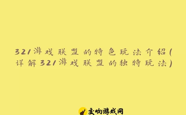 321游戏联盟的特色玩法介绍（详解321游戏联盟的独特玩法）