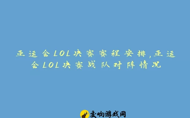 亚运会LOL决赛赛程安排,亚运会LOL决赛战队对阵情况